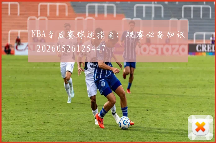 NBA季后赛球迷指南:观赛必备知识_20260526125447