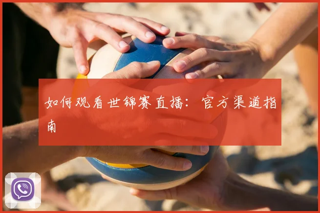 如何观看世锦赛直播：官方渠道指南