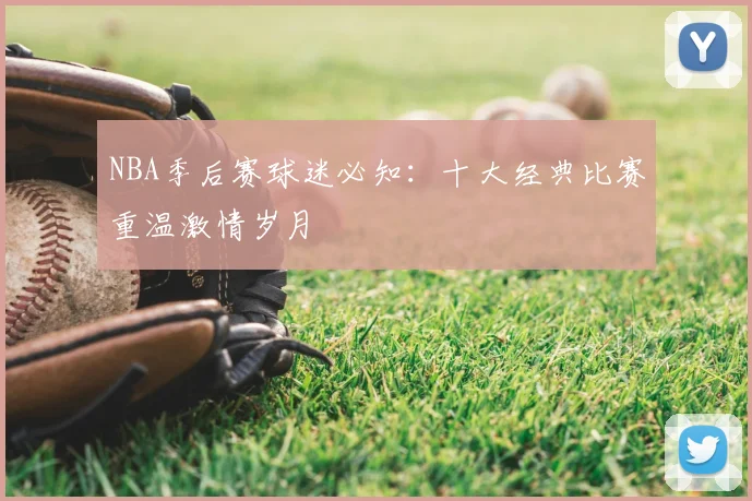 NBA季后赛球迷必知:十大经典比赛重温激情岁月