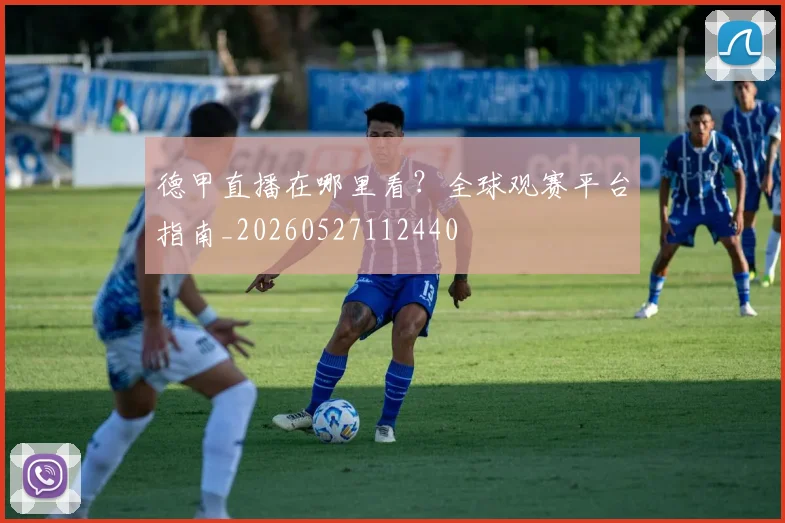 德甲直播在哪里看？全球观赛平台指南_20260527112440
