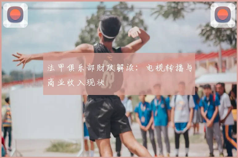 法甲俱乐部财政解读：电视转播与商业收入现状