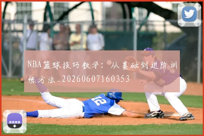 NBA篮球技巧教学:从基础到进阶训练方法_20260607160353