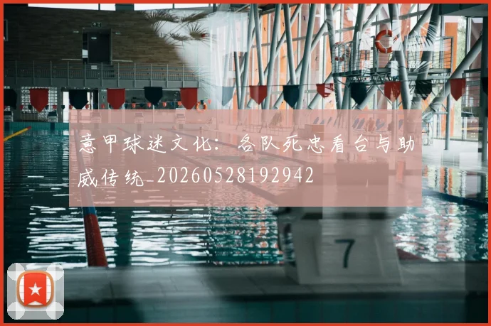 意甲球迷文化：各队死忠看台与助威传统_20260528192942