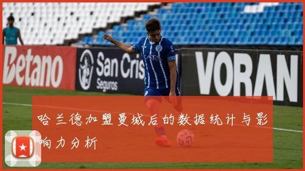 哈兰德加盟曼城后的数据统计与影响力分析
