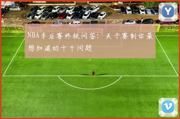 NBA季后赛终极问答:关于赛制你最想知道的十个问题