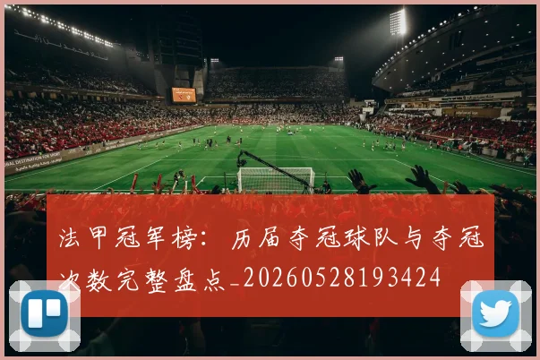 法甲冠军榜：历届夺冠球队与夺冠次数完整盘点_20260528193424