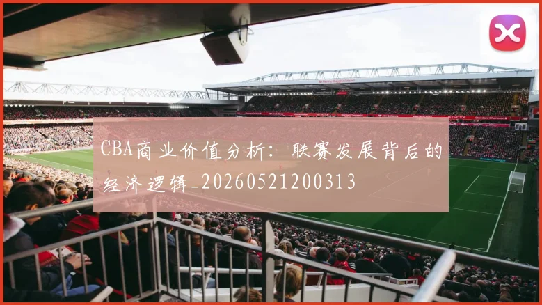 CBA商业价值分析:联赛发展背后的经济逻辑_20260521200313