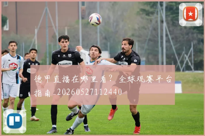 德甲直播在哪里看？全球观赛平台指南_20260527112440