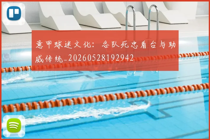 意甲球迷文化：各队死忠看台与助威传统_20260528192942