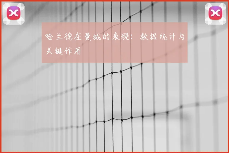 哈兰德在曼城的表现：数据统计与关键作用