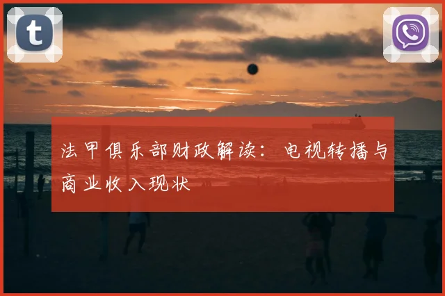 法甲俱乐部财政解读：电视转播与商业收入现状